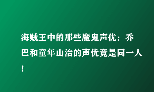 海贼王中的那些魔鬼声优：乔巴和童年山治的声优竟是同一人！