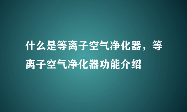 什么是等离子空气净化器，等离子空气净化器功能介绍