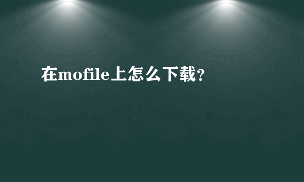 在mofile上怎么下载？