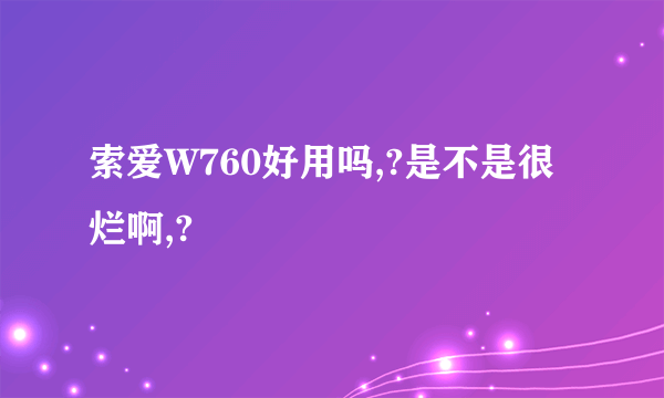 索爱W760好用吗,?是不是很烂啊,?