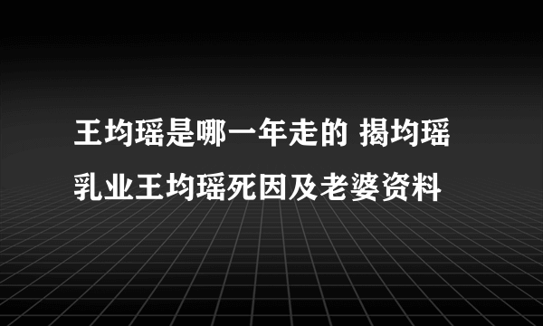 王均瑶是哪一年走的 揭均瑶乳业王均瑶死因及老婆资料