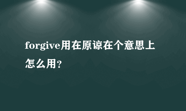 forgive用在原谅在个意思上怎么用？