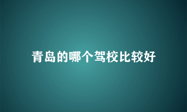 青岛的哪个驾校比较好