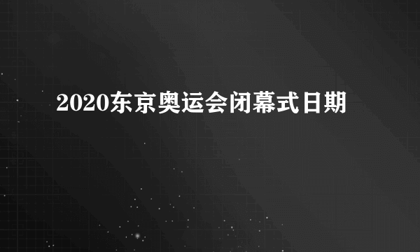 2020东京奥运会闭幕式日期