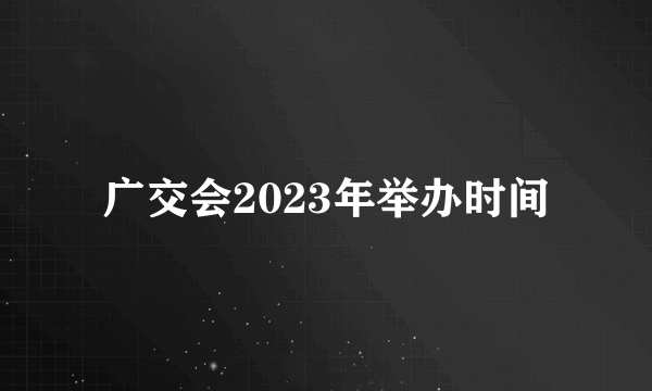 广交会2023年举办时间