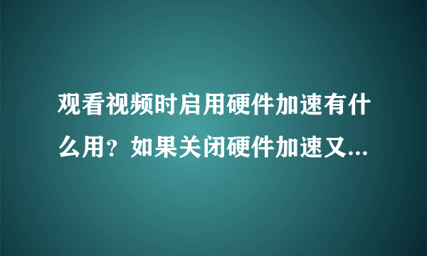 观看视频时启用硬件加速有什么用？如果关闭硬件加速又有什么区别呢?