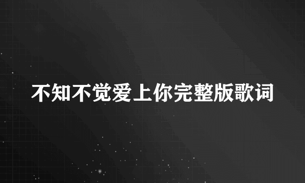 不知不觉爱上你完整版歌词