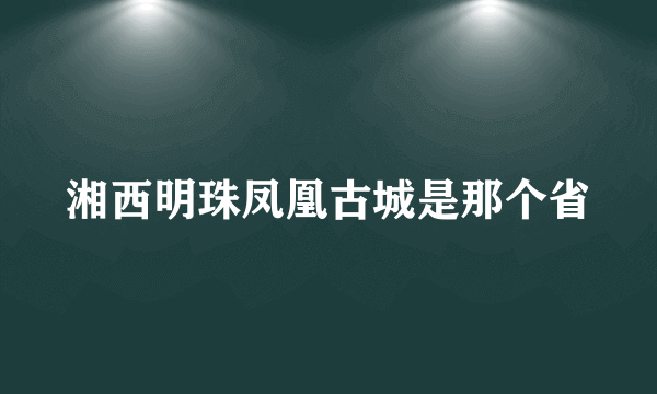 湘西明珠凤凰古城是那个省