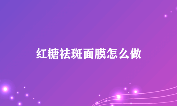 红糖祛斑面膜怎么做