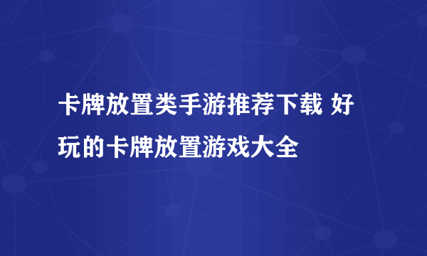 卡牌放置类手游推荐下载 好玩的卡牌放置游戏大全