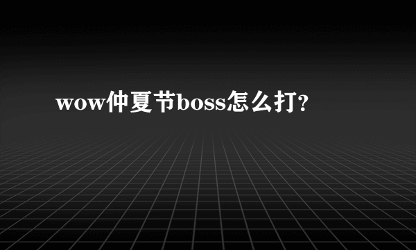 wow仲夏节boss怎么打？