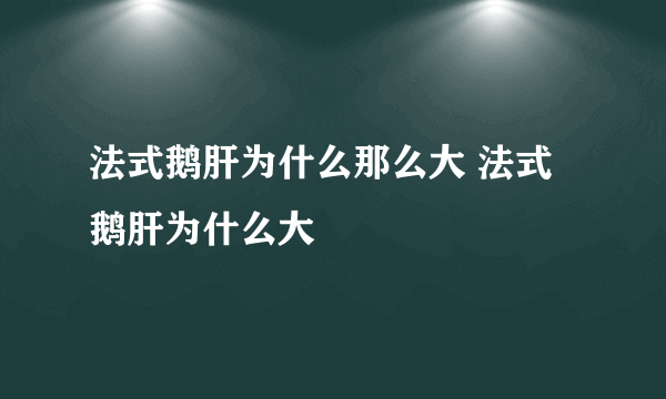 法式鹅肝为什么那么大 法式鹅肝为什么大