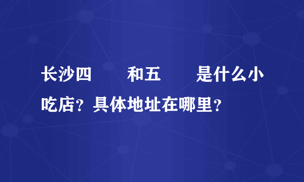 长沙四娭毑和五娭毑是什么小吃店？具体地址在哪里？