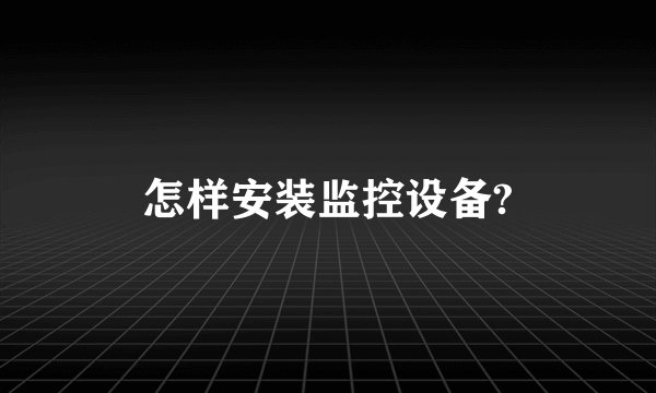 怎样安装监控设备?