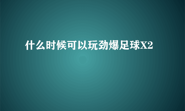 什么时候可以玩劲爆足球X2