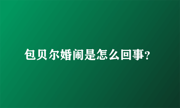 包贝尔婚闹是怎么回事？