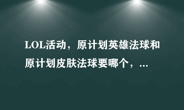 LOL活动，原计划英雄法球和原计划皮肤法球要哪个，为什么？