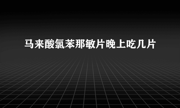 马来酸氯苯那敏片晚上吃几片