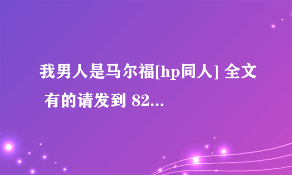 我男人是马尔福[hp同人] 全文 有的请发到 821760948@qq.com