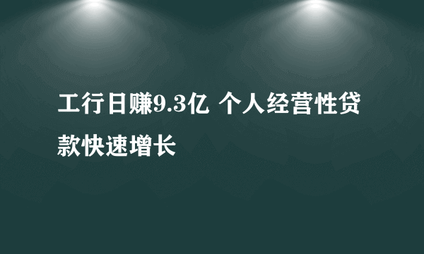 工行日赚9.3亿 个人经营性贷款快速增长