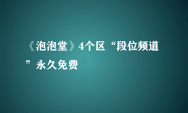 《泡泡堂》4个区“段位频道”永久免费