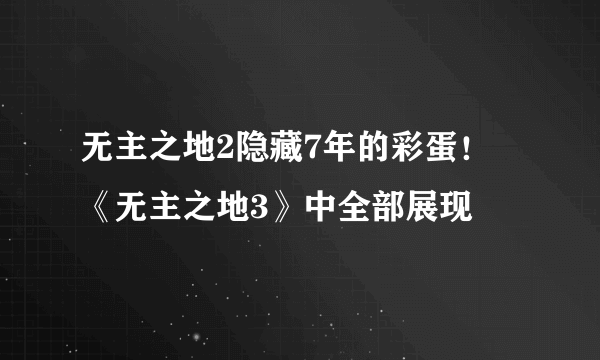 无主之地2隐藏7年的彩蛋！ 《无主之地3》中全部展现