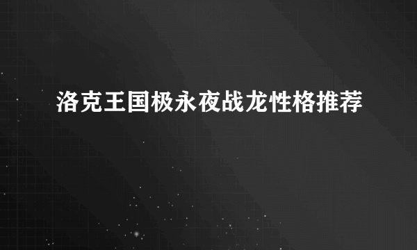 洛克王国极永夜战龙性格推荐