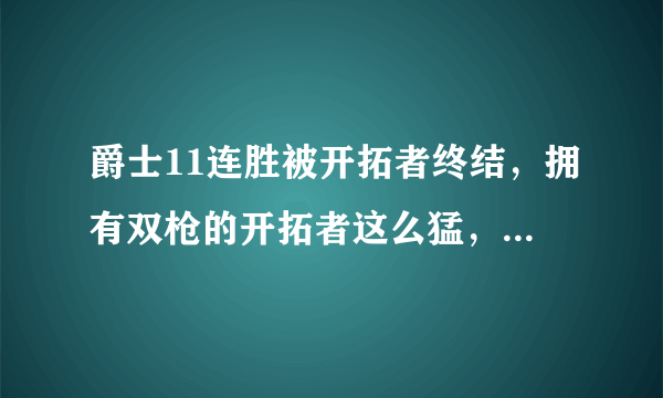 爵士11连胜被开拓者终结，拥有双枪的开拓者这么猛，你怎么看？