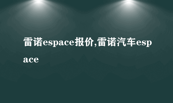 雷诺espace报价,雷诺汽车espace