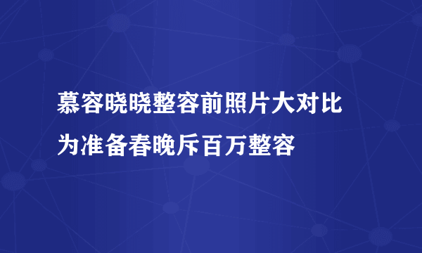 慕容晓晓整容前照片大对比 为准备春晚斥百万整容