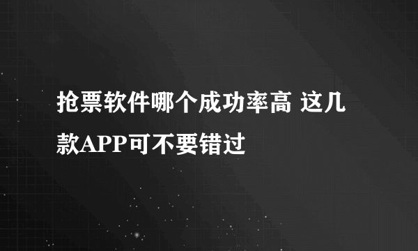 抢票软件哪个成功率高 这几款APP可不要错过