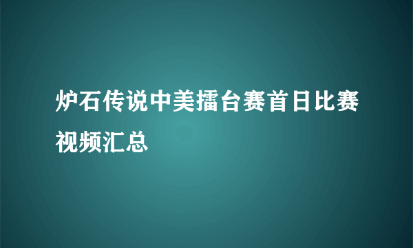 炉石传说中美擂台赛首日比赛视频汇总