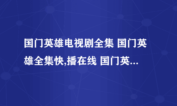 国门英雄电视剧全集 国门英雄全集快,播在线 国门英雄1-37集分集剧情介绍