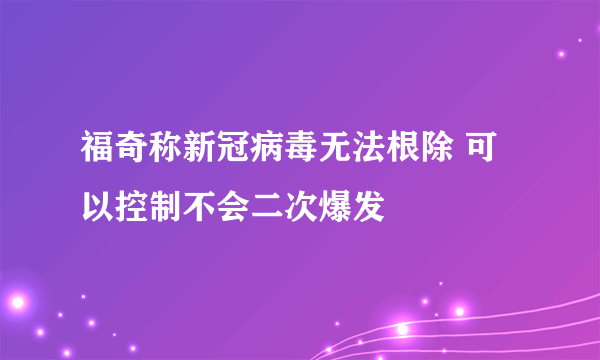 福奇称新冠病毒无法根除 可以控制不会二次爆发