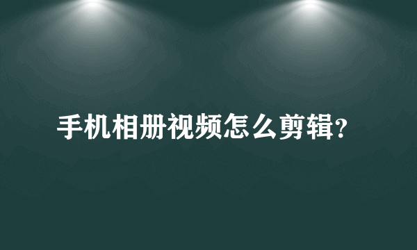 手机相册视频怎么剪辑？