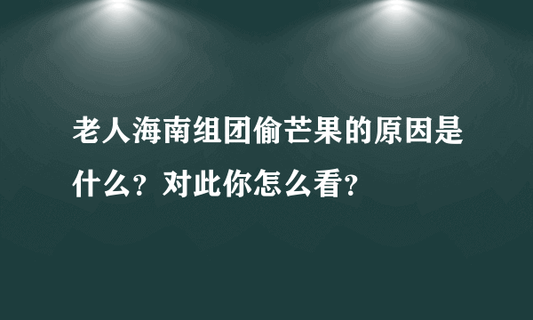 老人海南组团偷芒果的原因是什么？对此你怎么看？