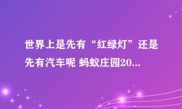 世界上是先有“红绿灯”还是先有汽车呢 蚂蚁庄园2020年5月11日答案