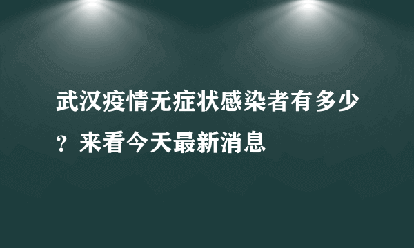 武汉疫情无症状感染者有多少？来看今天最新消息