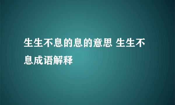 生生不息的息的意思 生生不息成语解释