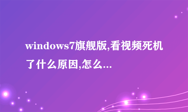 windows7旗舰版,看视频死机了什么原因,怎么处理,pps也看不了,请高手指教,死机除强制关机还有...