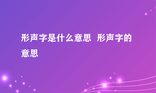 形声字是什么意思  形声字的意思