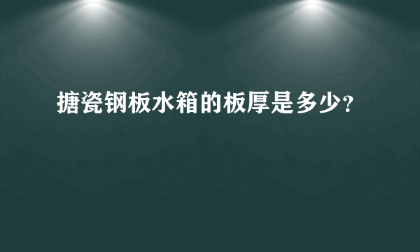 搪瓷钢板水箱的板厚是多少？