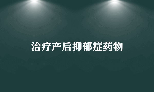 治疗产后抑郁症药物