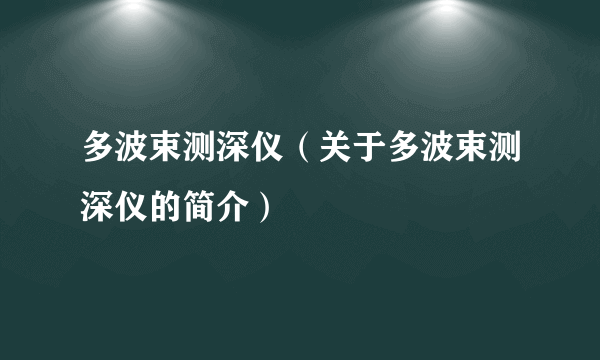 多波束测深仪（关于多波束测深仪的简介）