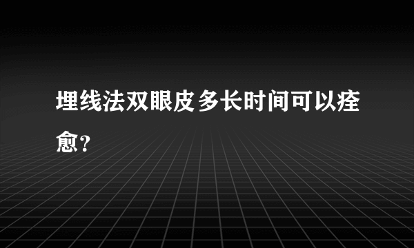 埋线法双眼皮多长时间可以痊愈？