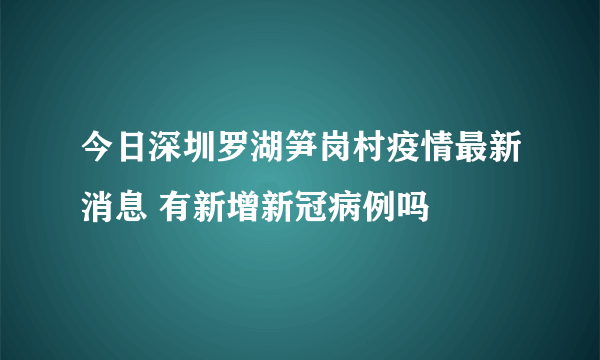 今日深圳罗湖笋岗村疫情最新消息 有新增新冠病例吗