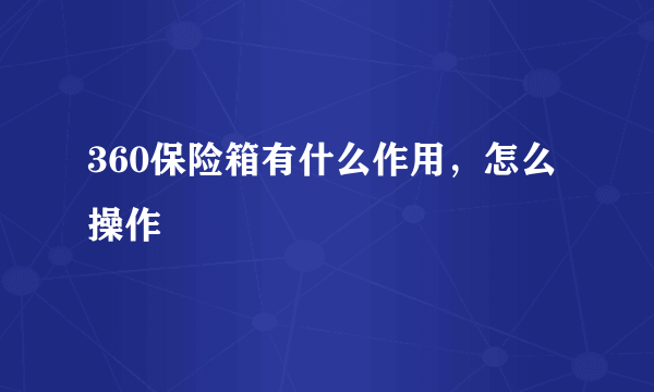 360保险箱有什么作用，怎么操作