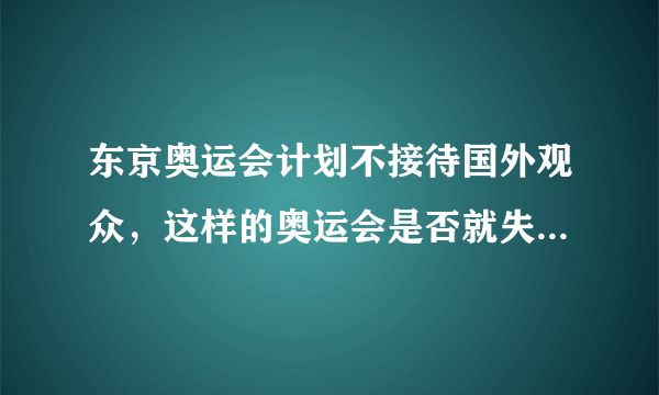 东京奥运会计划不接待国外观众，这样的奥运会是否就失去了它应有的乐趣？