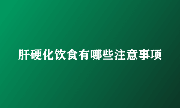 肝硬化饮食有哪些注意事项