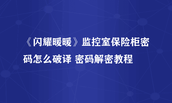 《闪耀暖暖》监控室保险柜密码怎么破译 密码解密教程